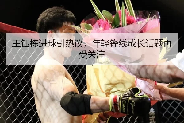 王钰栋进球引热议，年轻锋线成长话题再受关注